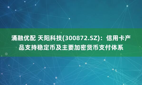 涌融优配 天阳科技(300872.SZ)：信用卡产品支持稳定币及主要加密货币支付体系