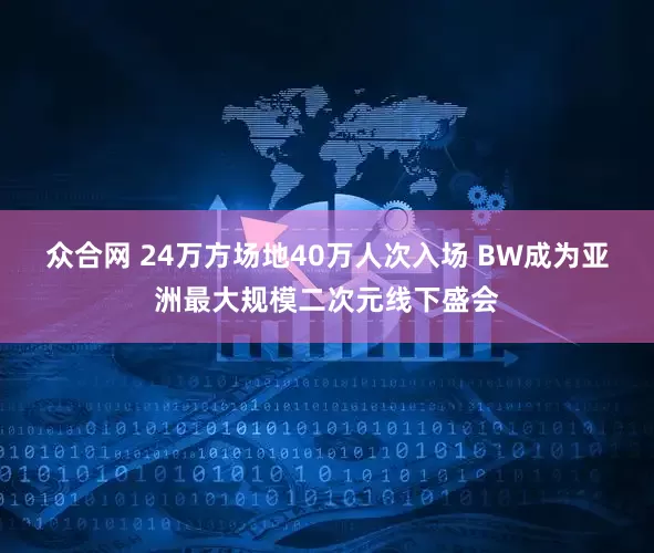 众合网 24万方场地40万人次入场 BW成为亚洲最大规模二次元线下盛会