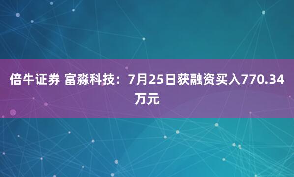 倍牛证券 富淼科技：7月25日获融资买入770.34万元