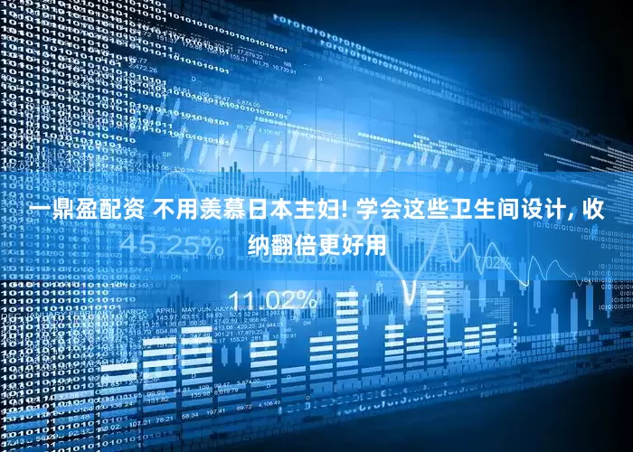 一鼎盈配资 不用羡慕日本主妇! 学会这些卫生间设计, 收纳翻倍更好用