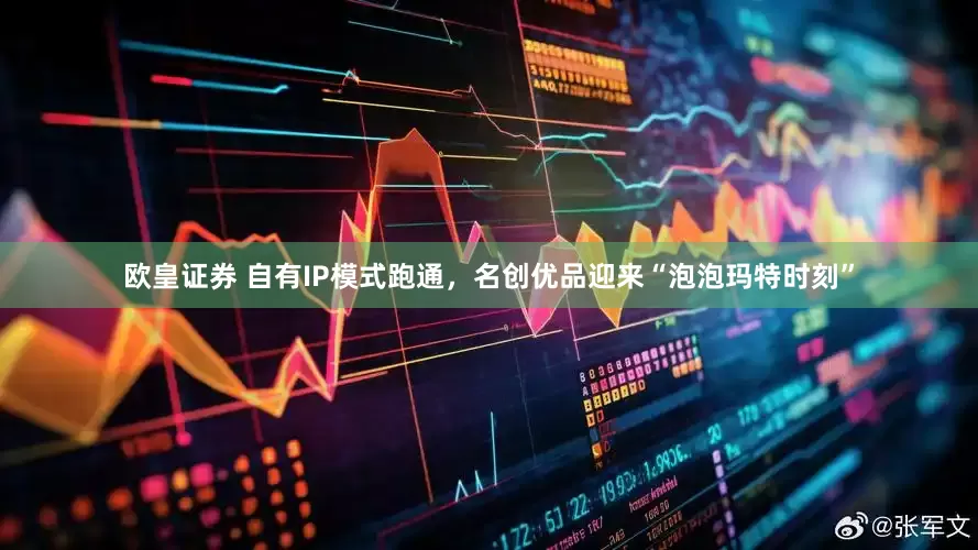 欧皇证券 自有IP模式跑通，名创优品迎来“泡泡玛特时刻”