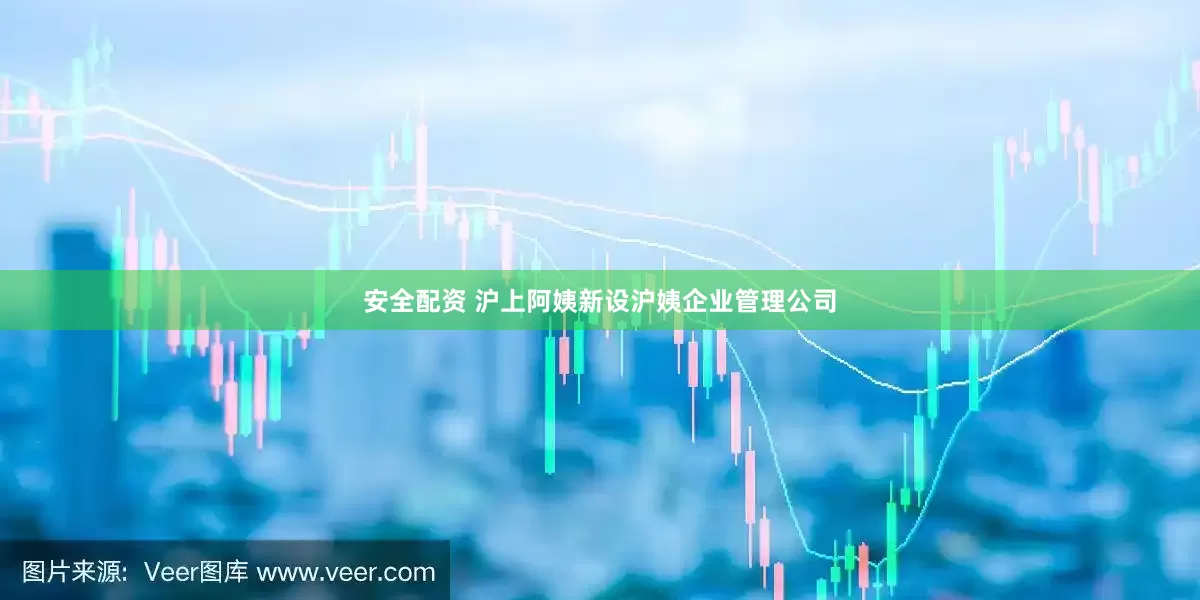 安全配资 沪上阿姨新设沪姨企业管理公司