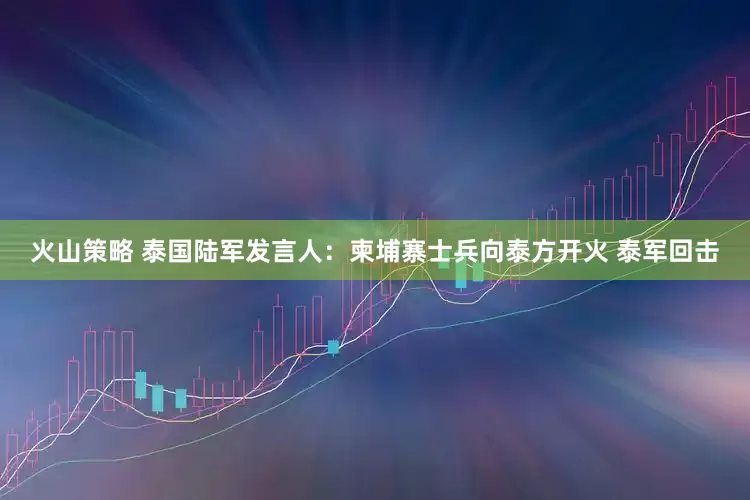 火山策略 泰国陆军发言人：柬埔寨士兵向泰方开火 泰军回击