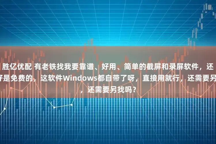 胜亿优配 有老铁找我要靠谱、好用、简单的截屏和录屏软件，还说最好是免费的，这软件Windows都自带了呀，直接用就行，还需要另找吗？