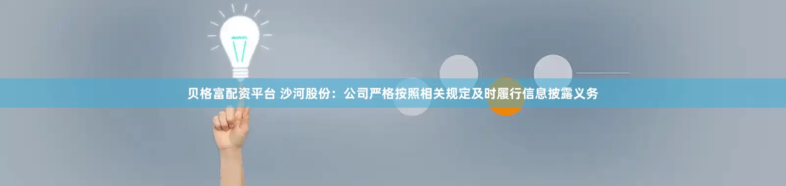 贝格富配资平台 沙河股份：公司严格按照相关规定及时履行信息披露义务