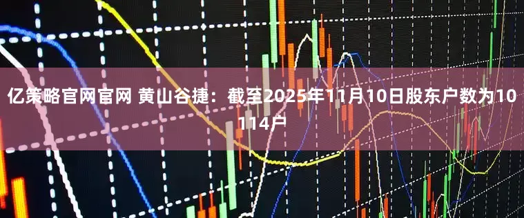 亿策略官网官网 黄山谷捷：截至2025年11月10日股东户数为10114户