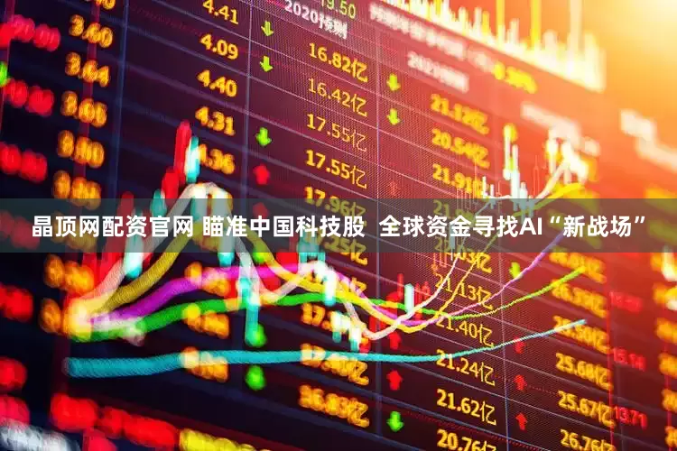 晶顶网配资官网 瞄准中国科技股  全球资金寻找AI“新战场”