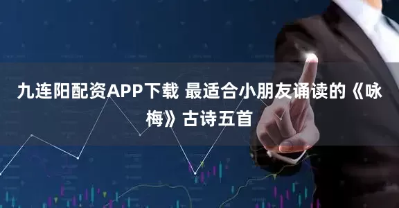 九连阳配资APP下载 最适合小朋友诵读的《咏梅》古诗五首